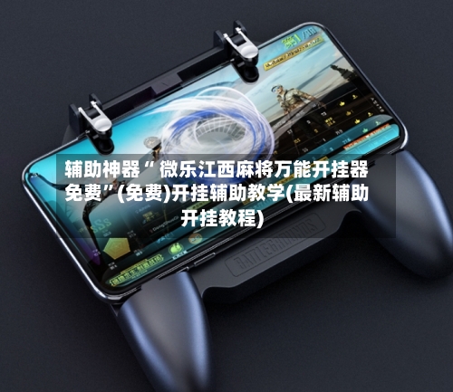 辅助神器“ 微乐江西麻将万能开挂器免费”(免费)开挂辅助教学(最新辅助开挂教程)