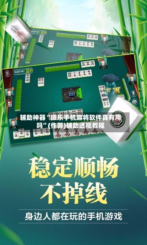 辅助神器“微乐手机麻将软件真有用吗”(作弊)辅助透视教程-第3张图片