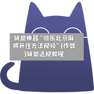 辅助神器“微乐北京麻将开挂方法视频”(作弊)辅助透视教程-第3张图片