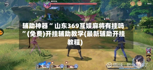 辅助神器“ 山东369互娱麻将有挂吗”(免费)开挂辅助教学(最新辅助开挂教程)-第2张图片