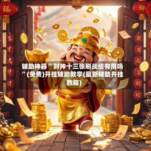 辅助神器“ 财神十三张刷战绩有用吗”(免费)开挂辅助教学(最新辅助开挂教程)-第2张图片