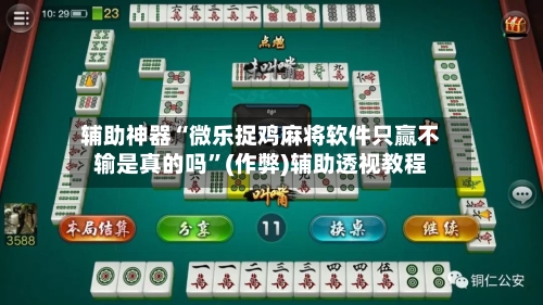 辅助神器“微乐捉鸡麻将软件只赢不输是真的吗”(作弊)辅助透视教程-第2张图片