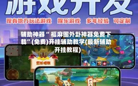 辅助神器“ 福麻圈外卦神器免费下载”(免费)开挂辅助教学(最新辅助开挂教程)