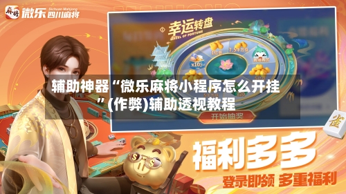 辅助神器“微乐麻将小程序怎么开挂”(作弊)辅助透视教程-第2张图片