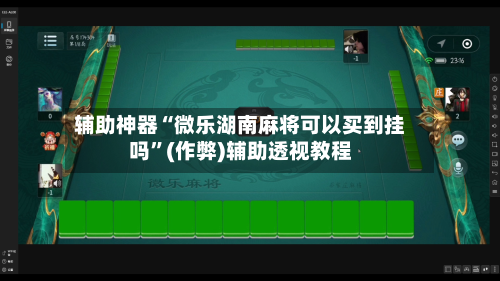 辅助神器“微乐湖南麻将可以买到挂吗”(作弊)辅助透视教程