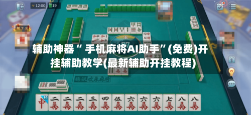辅助神器“ 手机麻将AI助手	”(免费)开挂辅助教学(最新辅助开挂教程)-第2张图片