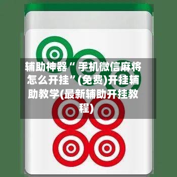 辅助神器“ 手机微信麻将怎么开挂”(免费)开挂辅助教学(最新辅助开挂教程)-第3张图片