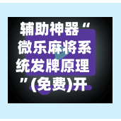 辅助神器“ 微乐麻将系统发牌原理”(免费)开挂辅助教学(最新辅助开挂教程)-第2张图片