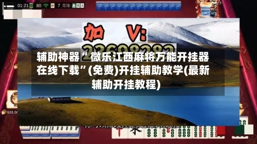 辅助神器“ 微乐江西麻将万能开挂器在线下载”(免费)开挂辅助教学(最新辅助开挂教程)-第2张图片