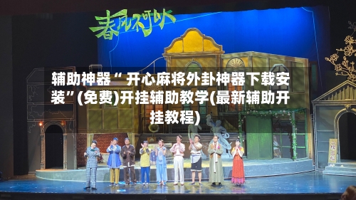 辅助神器“ 开心麻将外卦神器下载安装”(免费)开挂辅助教学(最新辅助开挂教程)-第2张图片