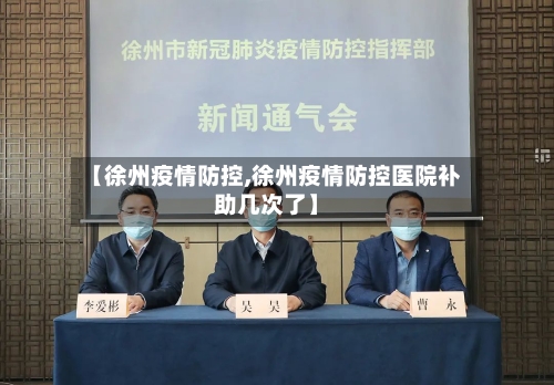 【徐州疫情防控,徐州疫情防控医院补助几次了】