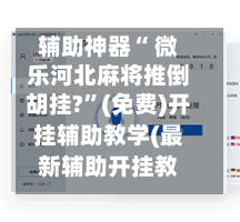 辅助神器“ 微乐河北麻将推倒胡挂?”(免费)开挂辅助教学(最新辅助开挂教程)