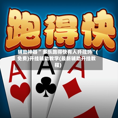 辅助神器“ 多乐跑得快有人开挂吗”(免费)开挂辅助教学(最新辅助开挂教程)-第2张图片