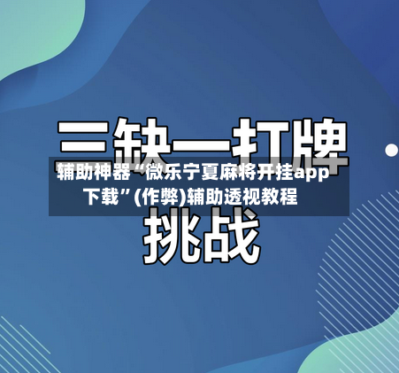辅助神器“微乐宁夏麻将开挂app下载”(作弊)辅助透视教程