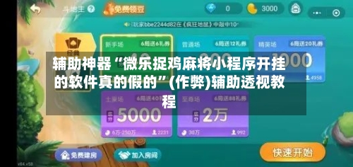 辅助神器“微乐捉鸡麻将小程序开挂的软件真的假的”(作弊)辅助透视教程-第3张图片