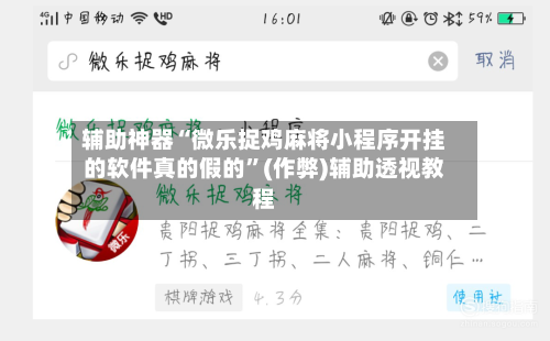 辅助神器“微乐捉鸡麻将小程序开挂的软件真的假的	”(作弊)辅助透视教程-第2张图片