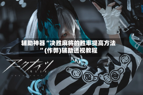 辅助神器“决胜麻将的胜率提高方法	”(作弊)辅助透视教程-第2张图片