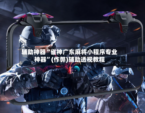 辅助神器“雀神广东麻将小程序专业神器”(作弊)辅助透视教程