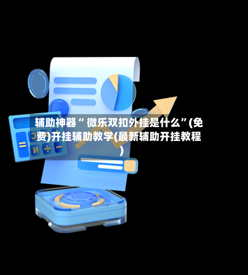 辅助神器“ 微乐双扣外挂是什么”(免费)开挂辅助教学(最新辅助开挂教程)