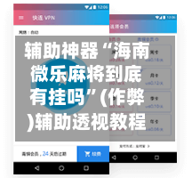 辅助神器“海南微乐麻将到底有挂吗”(作弊)辅助透视教程-第3张图片