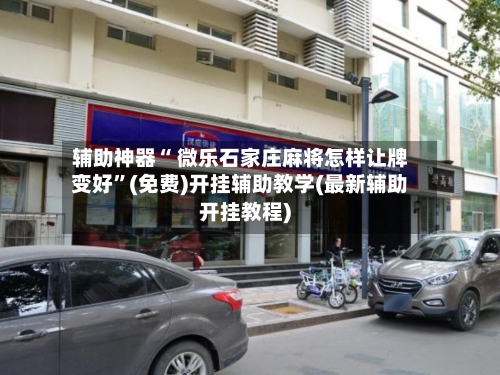 辅助神器“ 微乐石家庄麻将怎样让牌变好”(免费)开挂辅助教学(最新辅助开挂教程)