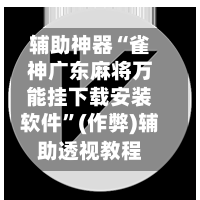 辅助神器“雀神广东麻将万能挂下载安装软件”(作弊)辅助透视教程-第2张图片