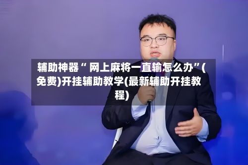辅助神器“ 网上麻将一直输怎么办”(免费)开挂辅助教学(最新辅助开挂教程)-第2张图片