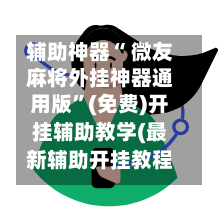 辅助神器“ 微友麻将外挂神器通用版”(免费)开挂辅助教学(最新辅助开挂教程)-第2张图片