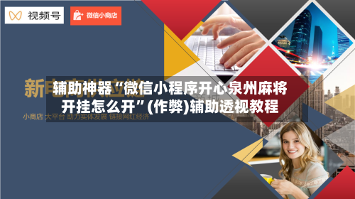 辅助神器“微信小程序开心泉州麻将开挂怎么开”(作弊)辅助透视教程-第2张图片
