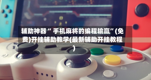 辅助神器“ 手机麻将的编程输赢”(免费)开挂辅助教学(最新辅助开挂教程)-第2张图片