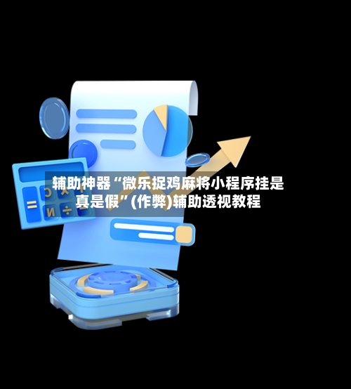 辅助神器“微乐捉鸡麻将小程序挂是真是假”(作弊)辅助透视教程