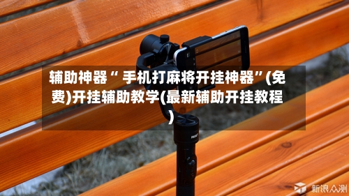 辅助神器“ 手机打麻将开挂神器”(免费)开挂辅助教学(最新辅助开挂教程)-第3张图片
