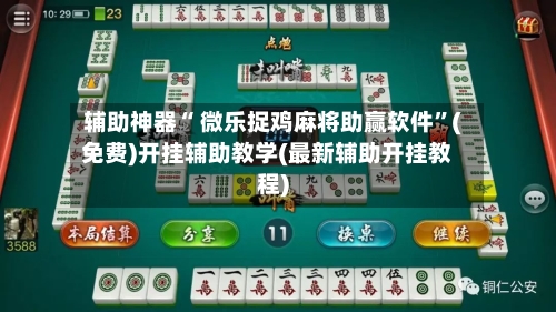 辅助神器“ 微乐捉鸡麻将助赢软件”(免费)开挂辅助教学(最新辅助开挂教程)