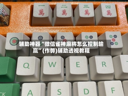 辅助神器“微信雀神麻将怎么控制输赢	”(作弊)辅助透视教程-第3张图片