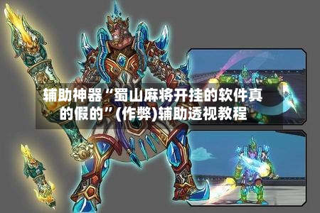 辅助神器“蜀山麻将开挂的软件真的假的	”(作弊)辅助透视教程-第2张图片