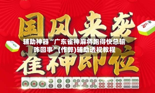 辅助神器“广东雀神麻将跑得快总输咋回事”(作弊)辅助透视教程-第2张图片