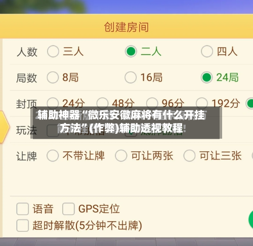 辅助神器“微乐安徽麻将有什么开挂方法	”(作弊)辅助透视教程-第3张图片