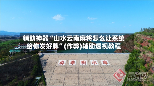 辅助神器“山水云南麻将怎么让系统给你发好牌”(作弊)辅助透视教程