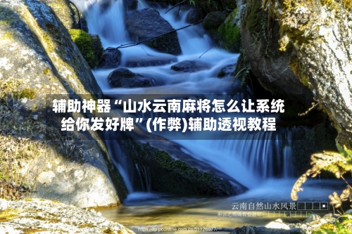 辅助神器“山水云南麻将怎么让系统给你发好牌”(作弊)辅助透视教程-第2张图片