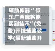 辅助神器“ 微乐广西麻将能买到挂不”(免费)开挂辅助教学(最新辅助开挂教程)
