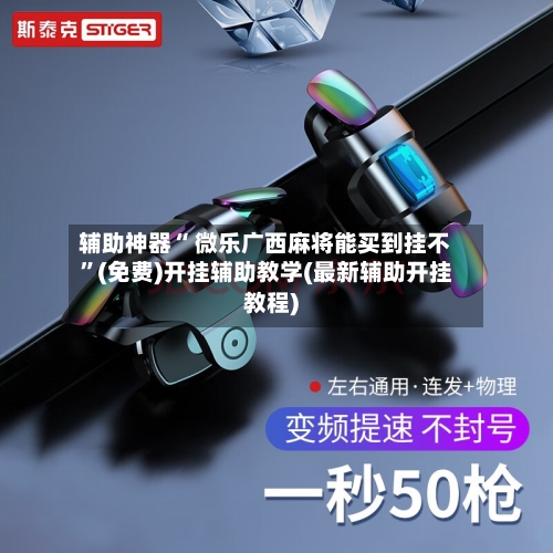 辅助神器“ 微乐广西麻将能买到挂不	”(免费)开挂辅助教学(最新辅助开挂教程)-第3张图片