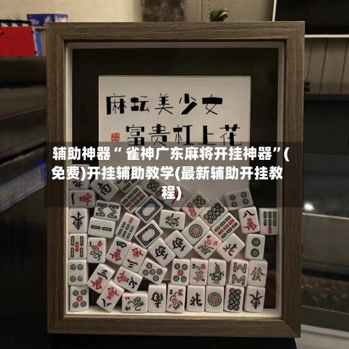 辅助神器“ 雀神广东麻将开挂神器”(免费)开挂辅助教学(最新辅助开挂教程)