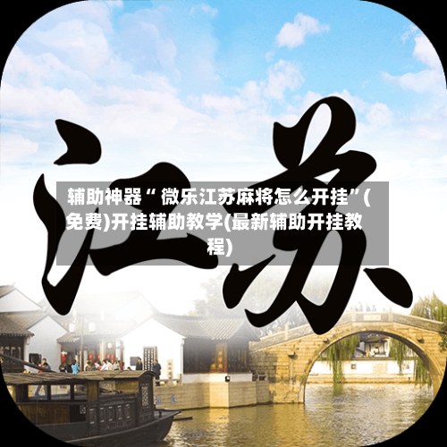 辅助神器“ 微乐江苏麻将怎么开挂”(免费)开挂辅助教学(最新辅助开挂教程)
