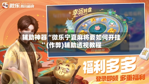 辅助神器“微乐宁夏麻将要如何开挂”(作弊)辅助透视教程