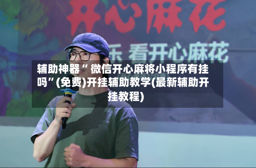 辅助神器“ 微信开心麻将小程序有挂吗	”(免费)开挂辅助教学(最新辅助开挂教程)-第2张图片