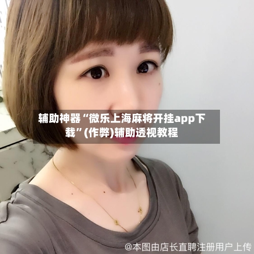辅助神器“微乐上海麻将开挂app下载”(作弊)辅助透视教程
