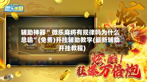 辅助神器“ 微乐麻将有规律吗为什么总输”(免费)开挂辅助教学(最新辅助开挂教程)