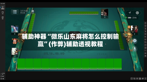 辅助神器“微乐山东麻将怎么控制输赢”(作弊)辅助透视教程