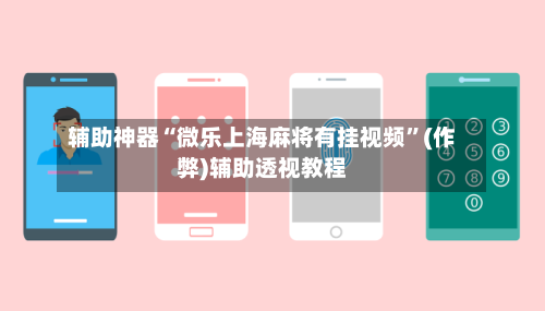 辅助神器“微乐上海麻将有挂视频”(作弊)辅助透视教程-第3张图片
