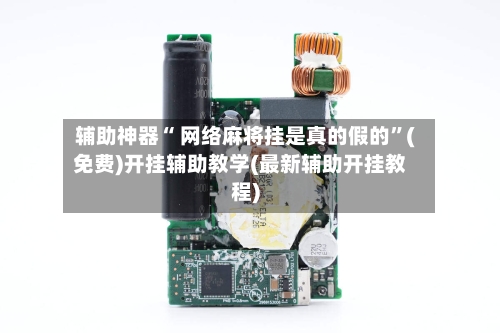 辅助神器“ 网络麻将挂是真的假的”(免费)开挂辅助教学(最新辅助开挂教程)